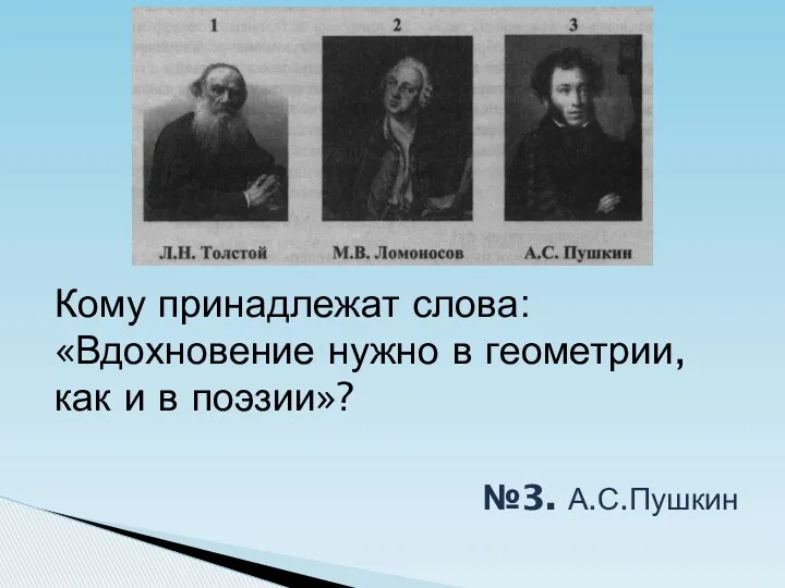 Кому принадлежат слова: «Вдохновение нужно в геометрии, как и в поэзии»? №3. А.С.Пушкин