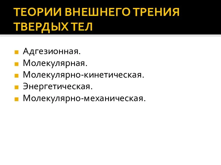 ТЕОРИИ ВНЕШНЕГО ТРЕНИЯ ТВЕРДЫХ ТЕЛ Адгезионная. Молекулярная. Молекулярно-кинетическая. Энергетическая. Молекулярно-механическая.