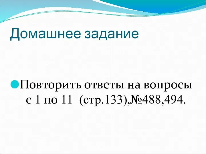 Домашнее задание Повторить ответы на вопросы с 1 по 11 (стр.133),№488,494.