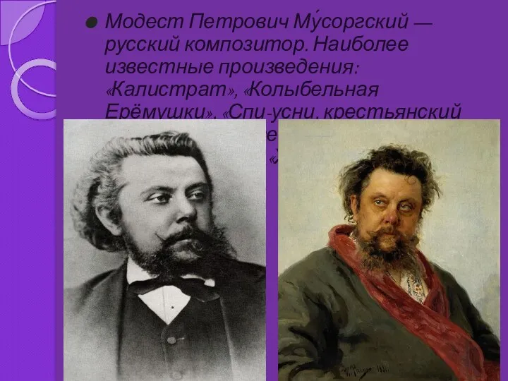 Модест Петрович Му́соргский — русский композитор. Наиболее известные произведения: «Калистрат»,