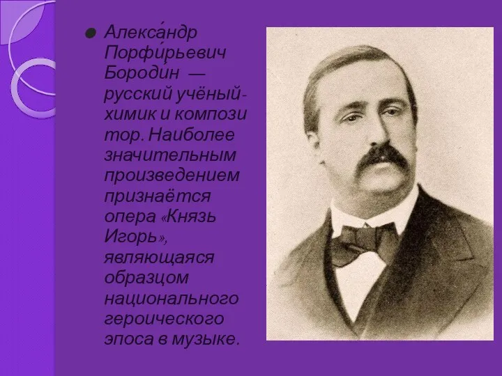 Алекса́ндр Порфи́рьевич Бороди́н — русский учёный-химик и композитор. Наиболее значительным