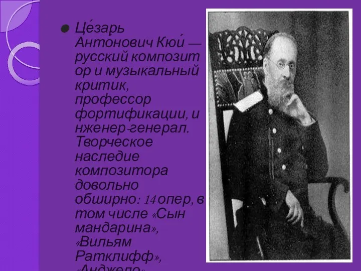 Це́зарь Анто́нович Кюи́ — русский композитор и музыкальный критик, профессор
