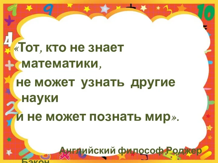 «Тот, кто не знает математики, не может узнать другие науки и не может