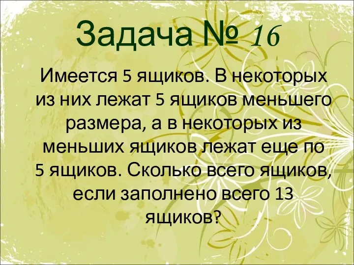 Задача № 16 Имеется 5 ящиков. В некоторых из них лежат 5 ящиков