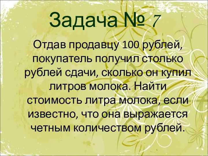 Задача № 7 Отдав продавцу 100 рублей, покупатель получил столько рублей сдачи, сколько