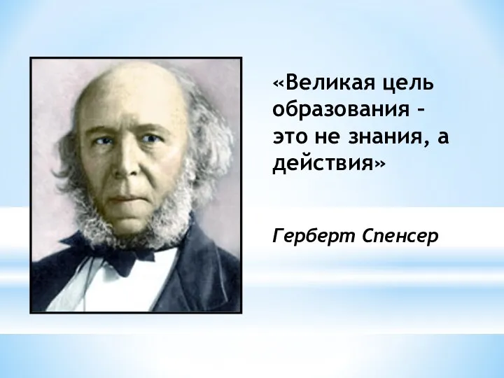 «Великая цель образования – это не знания, а действия» Герберт Спенсер