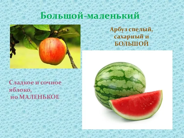 Большой-маленький Арбуз спелый, сахарный и БОЛЬШОЙ Сладкое и сочное яблоко, но МАЛЕНЬКОЕ