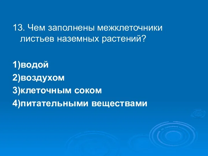 13. Чем заполнены межклеточники листьев наземных растений? 1)водой 2)воздухом 3)клеточным соком 4)питательными веществами