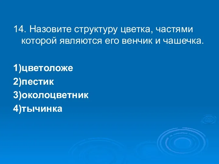 14. Назовите структуру цветка, частями которой являются его венчик и чашечка. 1)цветоложе 2)пестик 3)околоцветник 4)тычинка