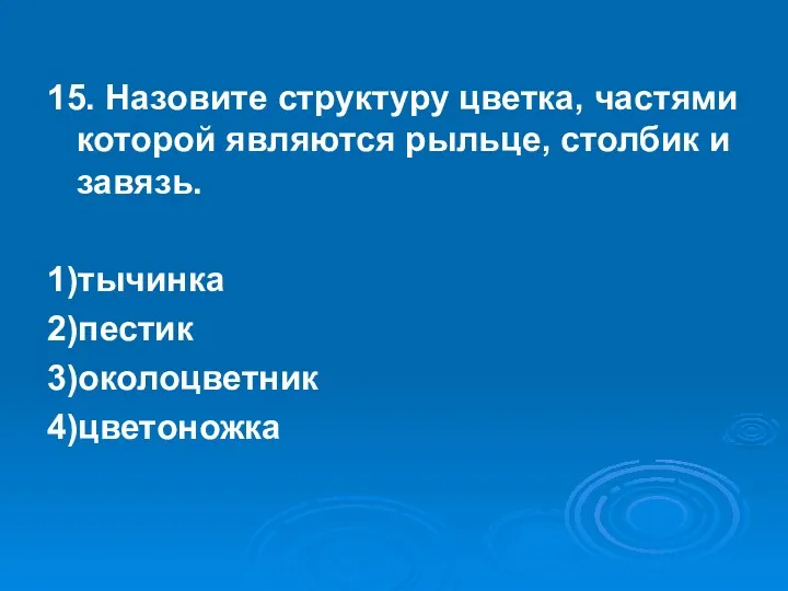 15. Назовите структуру цветка, частями которой являются рыльце, столбик и завязь. 1)тычинка 2)пестик 3)околоцветник 4)цветоножка