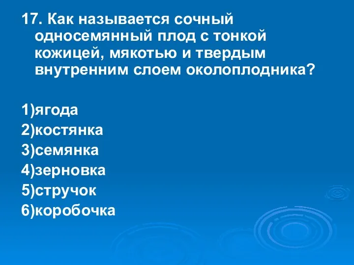 17. Как называется сочный односемянный плод с тонкой кожицей, мякотью