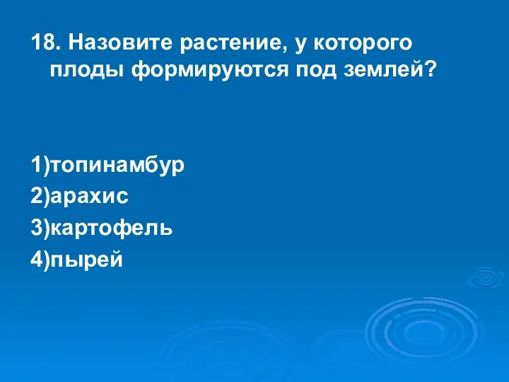 18. Назовите растение, у которого плоды формируются под землей? 1)топинамбур 2)арахис 3)картофель 4)пырей