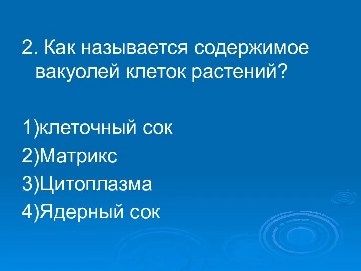 2. Как называется содержимое вакуолей клеток растений? 1)клеточный сок 2)Матрикс 3)Цитоплазма 4)Ядерный сок