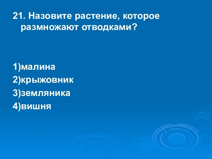 21. Назовите растение, которое размножают отводками? 1)малина 2)крыжовник 3)земляника 4)вишня