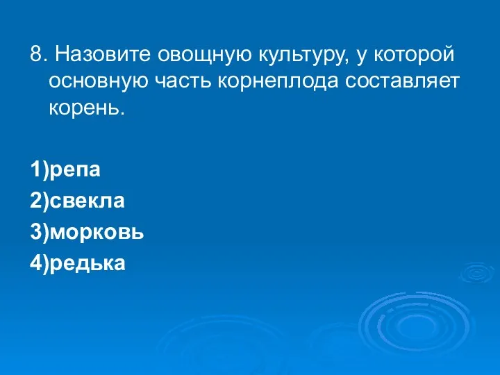 8. Назовите овощную культуру, у которой основную часть корнеплода составляет корень. 1)репа 2)свекла 3)морковь 4)редька