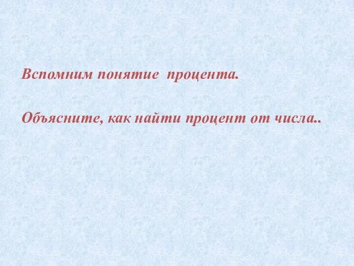 Вспомним понятие процента. Объясните, как найти процент от числа..