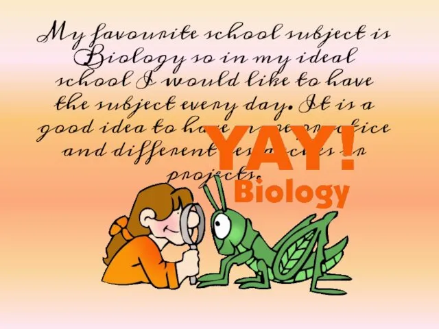 My favourite school subject is Biology so in my ideal school I would