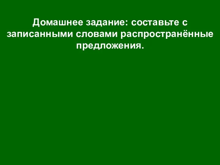 Домашнее задание: составьте с записанными словами распространённые предложения.