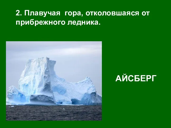 2. Плавучая гора, отколовшаяся от прибрежного ледника. АЙСБЕРГ