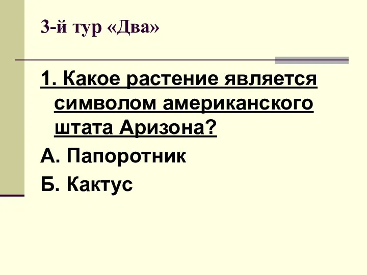 3-й тур «Два» 1. Какое растение является символом американского штата Аризона? А. Папоротник Б. Кактус