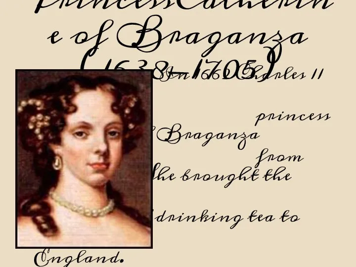 PrincessCatherine of Braganza (1638-1705) In 1662 Charles 11 married princess Catherine of Braganza