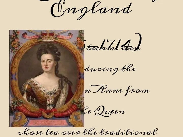 Queen Anne of England (1665-1714) Tea drinking became even more popular during the