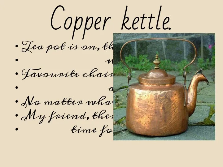 Copper kettle. Tea pot is on, the cups are waiting. Favourite chairs anticipating.