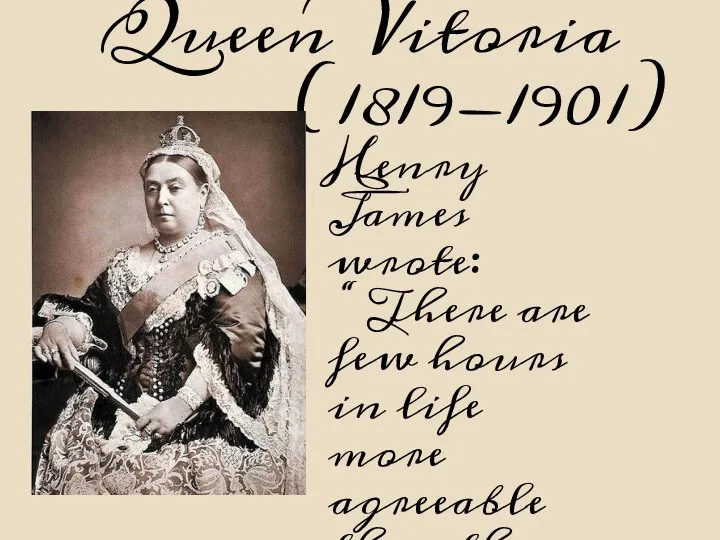 Queen Vitoria (1819-1901) Henry James wrote: “ There are few hours in life