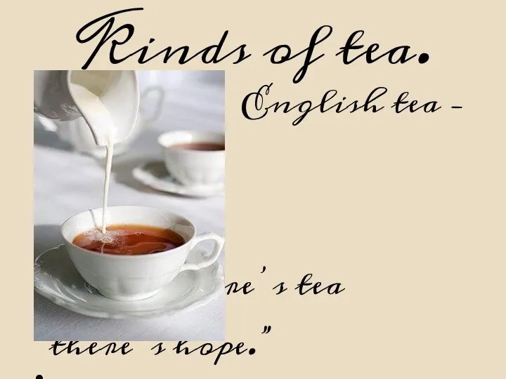 Kinds of tea. English tea – tea with milk. “Where there’s tea there’s