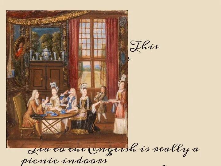 “ This painting shows an English tea party in the 1700s. “Tea to