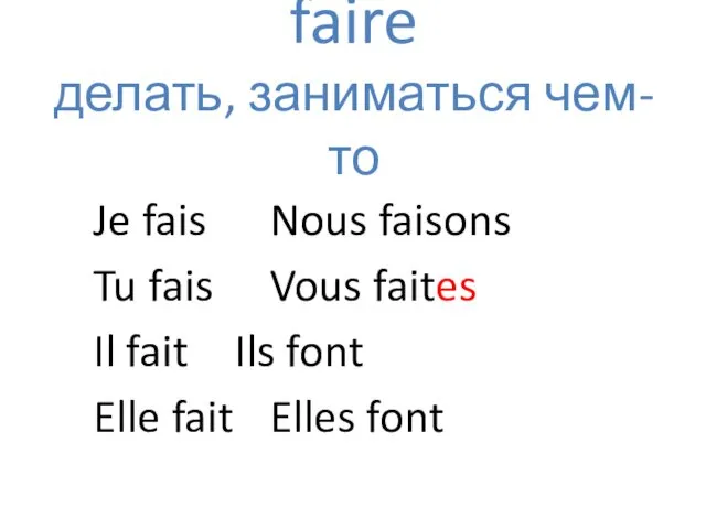 faire делать, заниматься чем-то Je fais Nous faisons Tu fais Vous faites Il