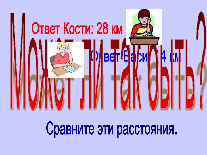 Ответ Кости: 28 км Ответ Васи: 14 км Может ли так быть? Сравните эти расстояния.