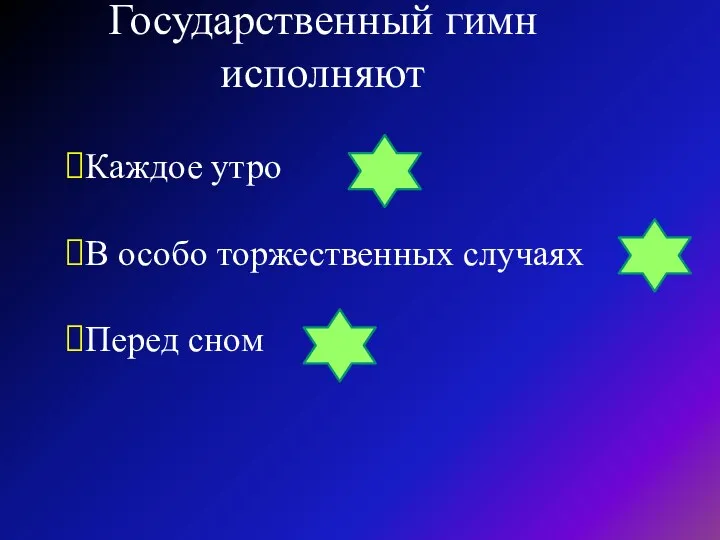 Государственный гимн исполняют Каждое утро В особо торжественных случаях Перед сном