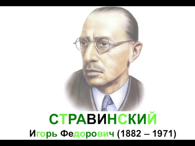 СТРАВИНСКИЙ Игорь Федорович (1882 – 1971)