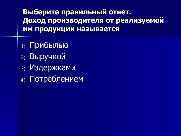 Выберите правильный ответ. Доход производителя от реализуемой им продукции называется Прибылью Выручкой Издержками Потреблением