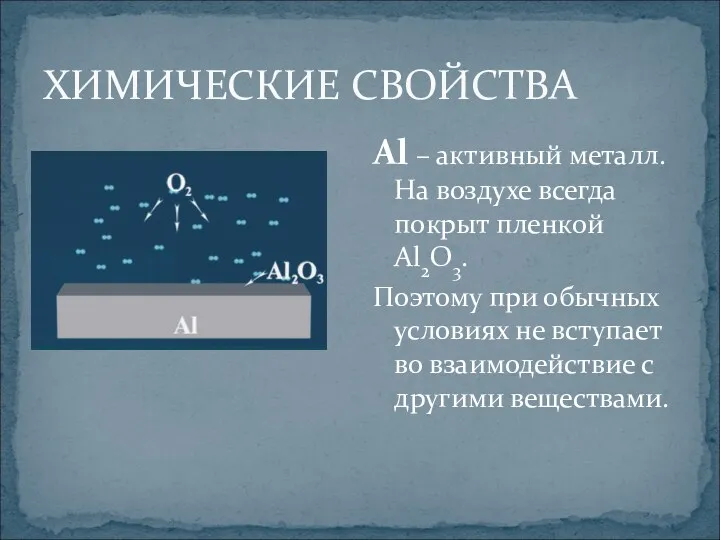 ХИМИЧЕСКИЕ СВОЙСТВА Al – активный металл. На воздухе всегда покрыт пленкой Al2O3. Поэтому