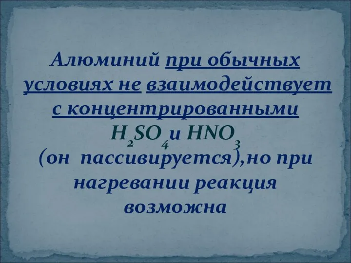 Алюминий при обычных условиях не взаимодействует с концентрированными H2SO4и HNO3 (он пассивируется),но при нагревании реакция возможна