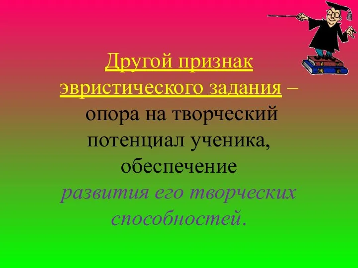 Другой признак эвристического задания – опора на творческий потенциал ученика, обеспечение развития его творческих способностей.