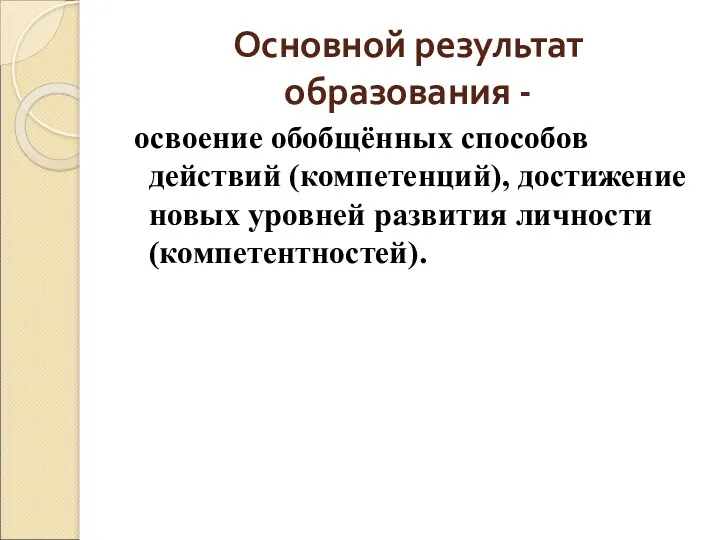 Основной результат образования - освоение обобщённых способов действий (компетенций), достижение новых уровней развития личности (компетентностей).