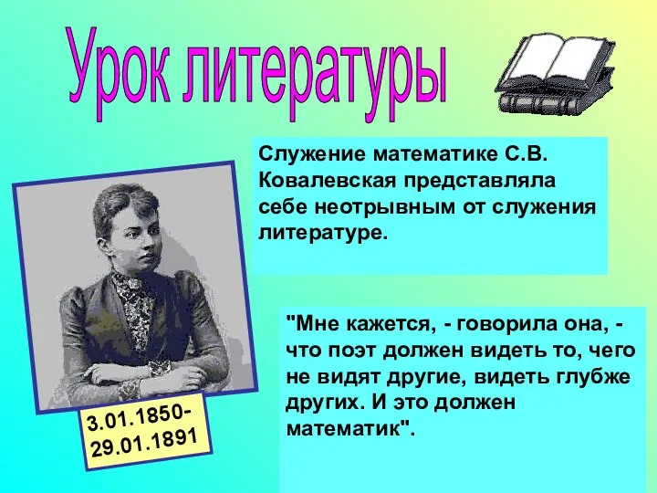 Урок литературы Служение математике С.В.Ковалевская представляла себе неотрывным от служения литературе. "Мне кажется,