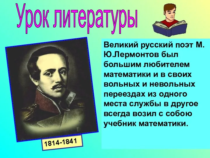 Великий русский поэт М.Ю.Лермонтов был большим любителем математики и в своих вольных и