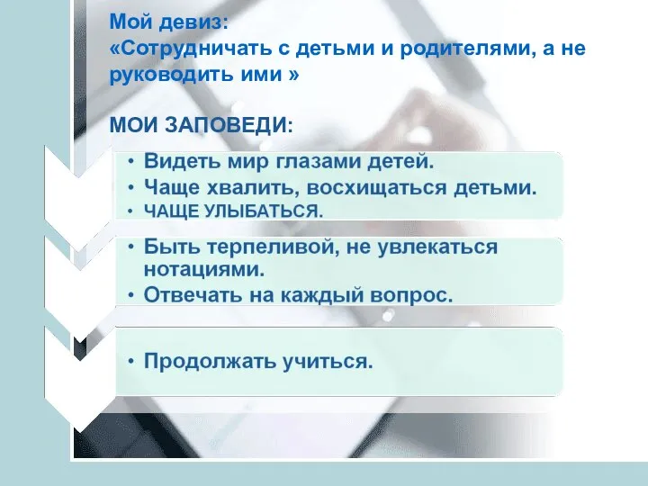 Мой девиз: «Сотрудничать с детьми и родителями, а не руководить ими » МОИ ЗАПОВЕДИ: