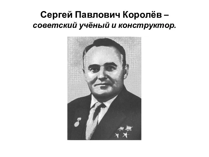 Сергей Павлович Королёв – советский учёный и конструктор.