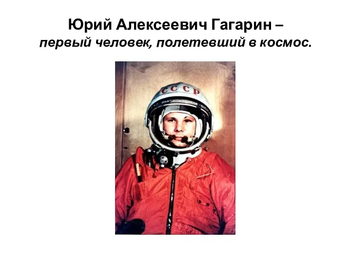 Юрий Алексеевич Гагарин – первый человек, полетевший в космос.