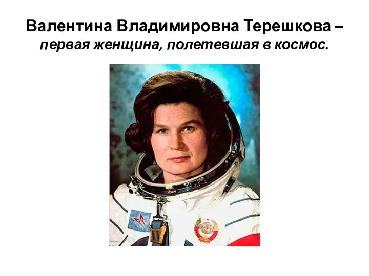 Валентина Владимировна Терешкова – первая женщина, полетевшая в космос.