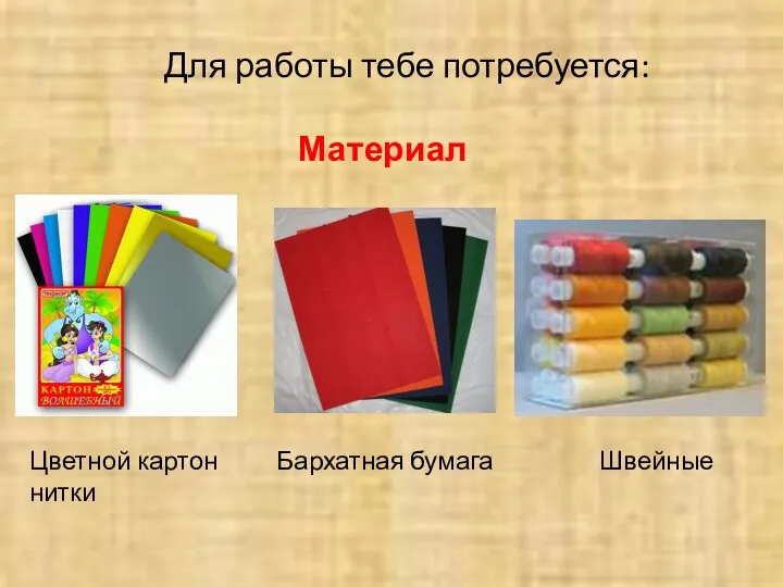 Для работы тебе потребуется: Материал Цветной картон Бархатная бумага Швейные нитки