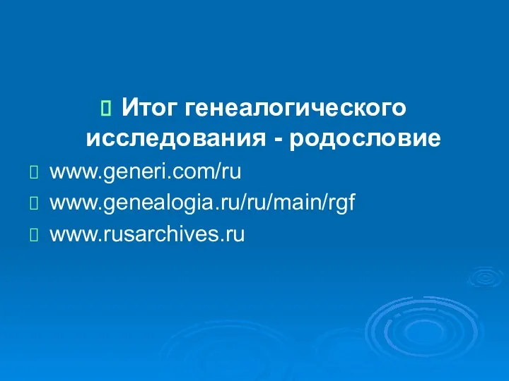 Итог генеалогического исследования - родословие www.generi.com/ru www.genealogia.ru/ru/main/rgf www.rusarchives.ru