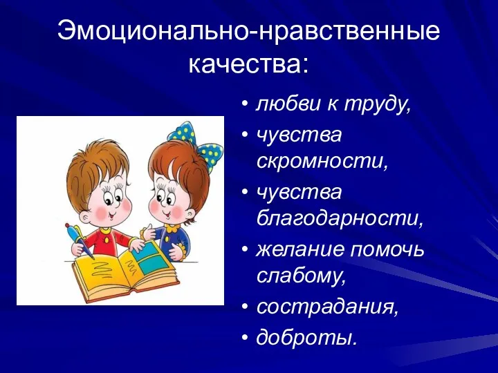 Эмоционально-нравственные качества: любви к труду, чувства скромности, чувства благодарности, желание помочь слабому, сострадания, доброты.