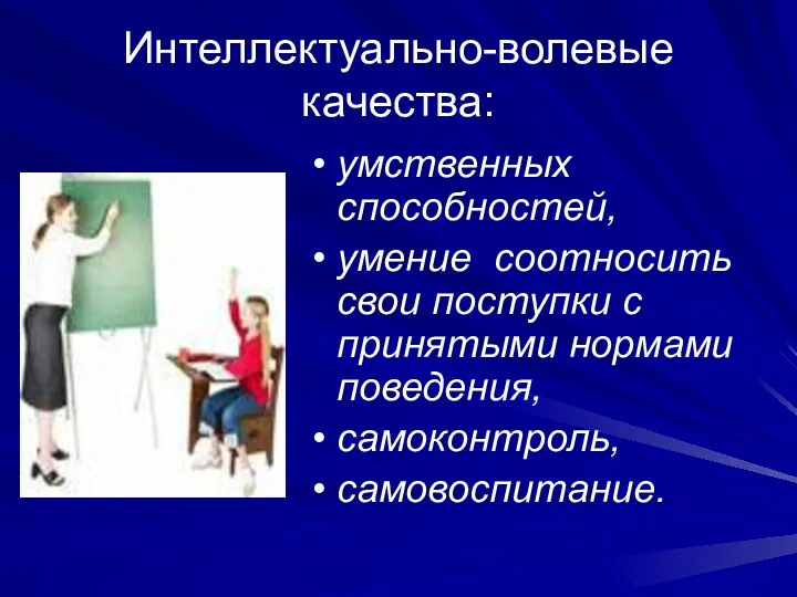 Интеллектуально-волевые качества: умственных способностей, умение соотносить свои поступки с принятыми нормами поведения, самоконтроль, самовоспитание.