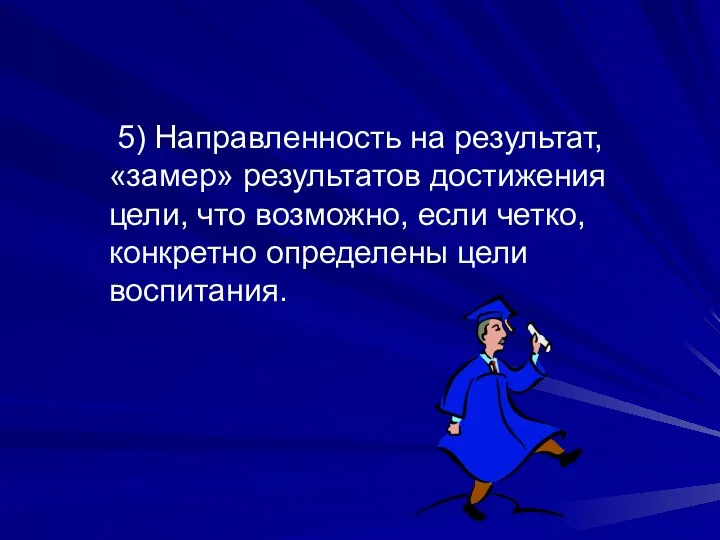 5) Направленность на результат, «замер» результатов достижения цели, что возможно, если четко, конкретно определены цели воспитания.